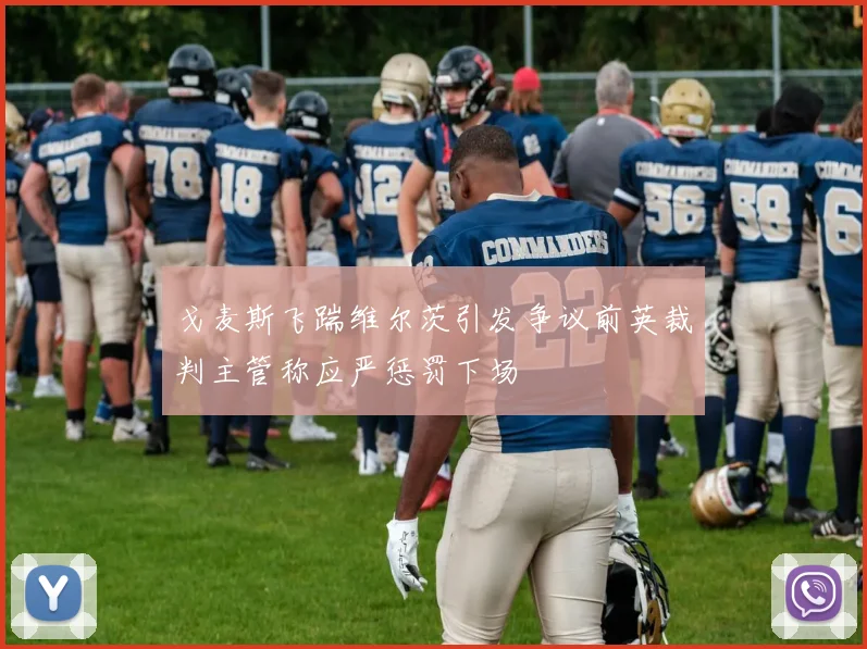 戈麦斯飞踹维尔茨引发争议前英裁判主管称应严惩罚下场