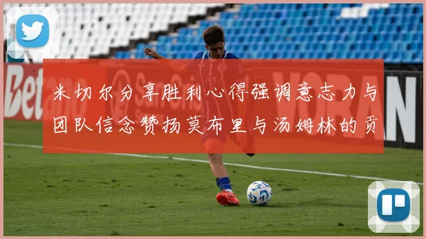米切尔分享胜利心得强调意志力与团队信念赞扬莫布里与汤姆林的贡献