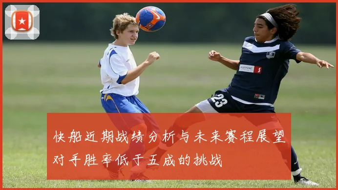 快船近期战绩分析与未来赛程展望对手胜率低于五成的挑战