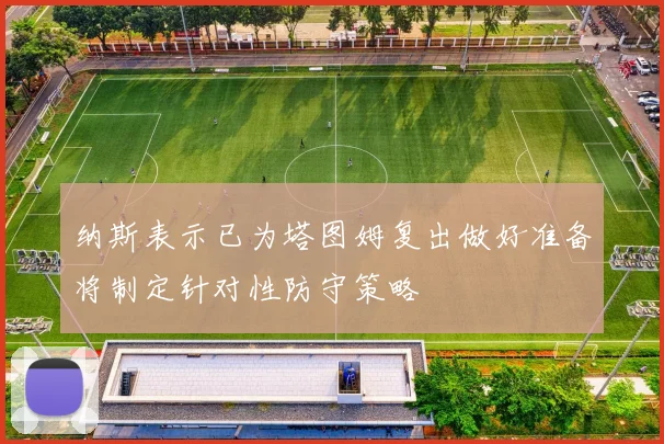 纳斯表示已为塔图姆复出做好准备将制定针对性防守策略