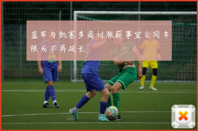 蓝军与凯塞多商讨涨薪事宜合同年限或不再延长