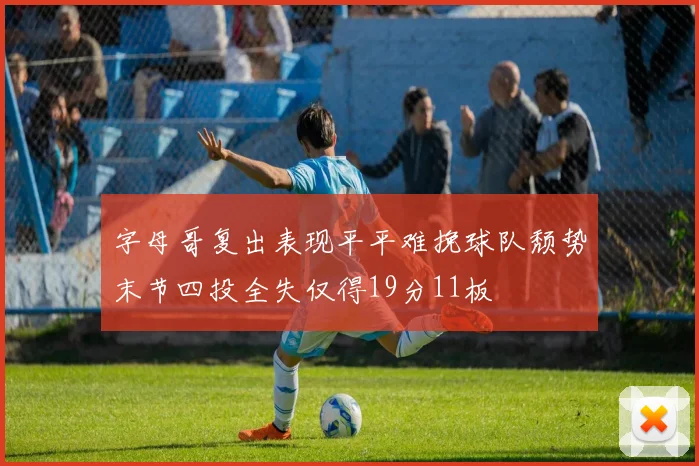 字母哥复出表现平平难挽球队颓势末节四投全失仅得19分11板