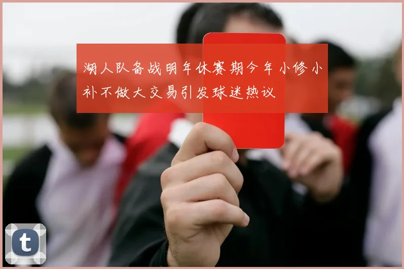 湖人队备战明年休赛期今年小修小补不做大交易引发球迷热议