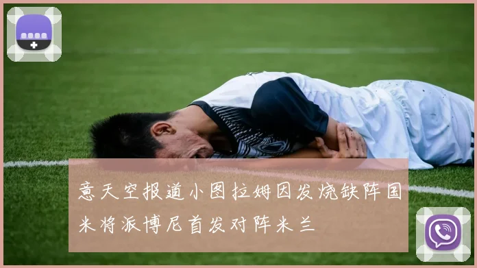 意天空报道小图拉姆因发烧缺阵国米将派博尼首发对阵米兰